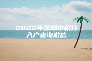 2022年深圳市积分入户查询微信