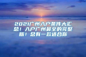 2021广州入户条件大汇总！入户广州最全的完整版！总有一款适合你