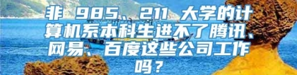 非 985、211 大学的计算机系本科生进不了腾讯、网易、百度这些公司工作吗？