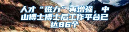 人才“磁力”再增强，中山博士博士后工作平台已达86个