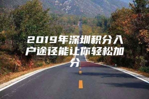 2019年深圳积分入户途径能让你轻松加分