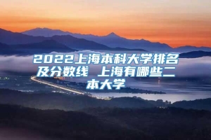 2022上海本科大学排名及分数线 上海有哪些二本大学