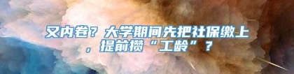 又内卷？大学期间先把社保缴上，提前攒“工龄”？