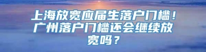 上海放宽应届生落户门槛！广州落户门槛还会继续放宽吗？