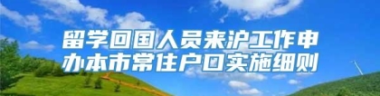 留学回国人员来沪工作申办本市常住户口实施细则