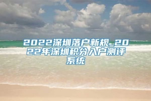 2022深圳落户新规_2022年深圳积分入户测评系统