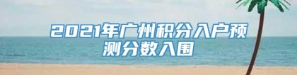 2021年广州积分入户预测分数入围