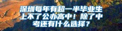 深圳每年有超一半毕业生上不了公办高中！除了中考还有什么选择？