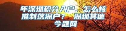 年深圳积分入户、怎么核准制落深户？ 深圳其他 今题网