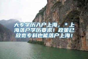 大专学历入户上海，＊上海落户学历要求！政策已放宽专科也能落户上海！