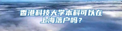 香港科技大学本科可以在上海落户吗？