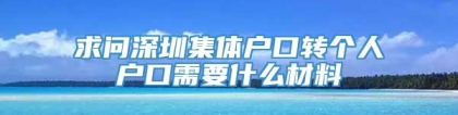 求问深圳集体户口转个人户口需要什么材料