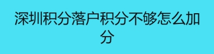 深圳积分落户积分不够怎么加分