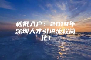 秒批入户：2019年深圳人才引进流程简化！