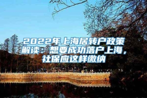 2022年上海居转户政策解读：想要成功落户上海，社保应这样缴纳