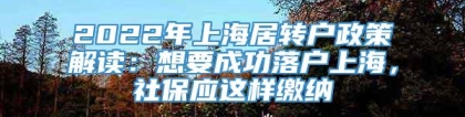 2022年上海居转户政策解读：想要成功落户上海，社保应这样缴纳