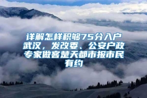 详解怎样积够75分入户武汉，发改委、公安户政专家做客楚天都市报市民有约