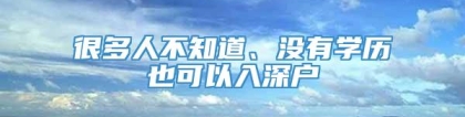 很多人不知道、没有学历也可以入深户