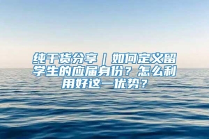 纯干货分享｜如何定义留学生的应届身份？怎么利用好这一优势？