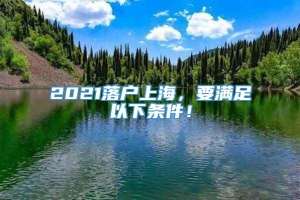 2021落户上海，要满足以下条件！