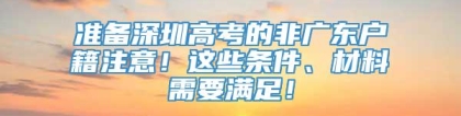 准备深圳高考的非广东户籍注意！这些条件、材料需要满足！