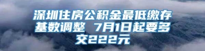 深圳住房公积金最低缴存基数调整 7月1日起要多交222元