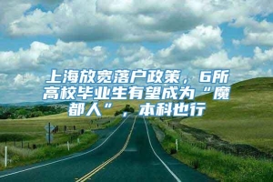 上海放宽落户政策，6所高校毕业生有望成为“魔都人”，本科也行