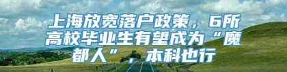 上海放宽落户政策，6所高校毕业生有望成为“魔都人”，本科也行