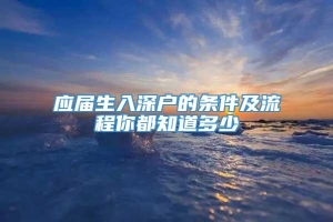 应届生入深户的条件及流程你都知道多少