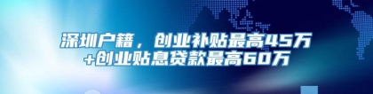 深圳户籍，创业补贴最高45万+创业贴息贷款最高60万