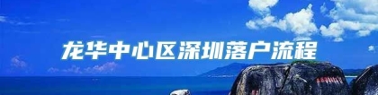 龙华中心区深圳落户流程