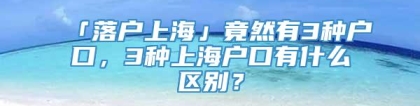 「落户上海」竟然有3种户口，3种上海户口有什么区别？