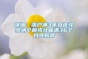 深圳：落户满3年且连续缴纳个税或社保满36个月可购房