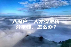 入深户，人才引进积分不够，怎么办？