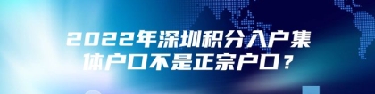 2022年深圳积分入户集体户口不是正宗户口？