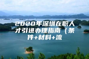 2020年深圳在职人才引进办理指南（条件+材料+流