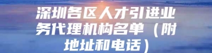 深圳各区人才引进业务代理机构名单（附地址和电话）