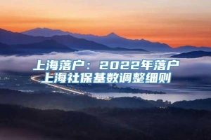 上海落户：2022年落户上海社保基数调整细则