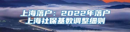 上海落户：2022年落户上海社保基数调整细则