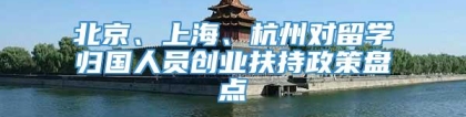 北京、上海、杭州对留学归国人员创业扶持政策盘点