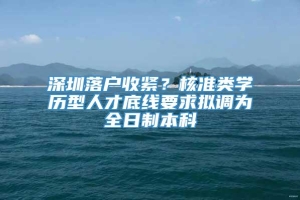 深圳落户收紧？核准类学历型人才底线要求拟调为全日制本科