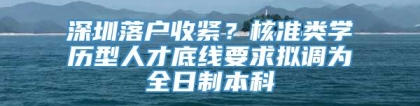 深圳落户收紧？核准类学历型人才底线要求拟调为全日制本科