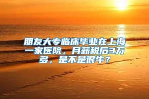 朋友大专临床毕业在上海一家医院，月薪税后3万多，是不是很牛？