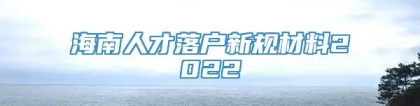 海南人才落户新规材料2022