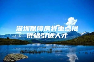 深圳保障房将重点提供给引进人才