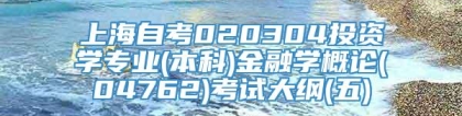 上海自考020304投资学专业(本科)金融学概论(04762)考试大纲(五)