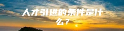 人才引进的条件是什么？