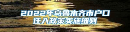 2022年乌鲁木齐市户口迁入政策实施细则