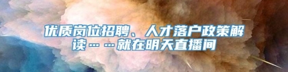 优质岗位招聘、人才落户政策解读……就在明天直播间