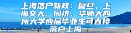 上海落户新政：复旦、上海交大、同济、华师大四所大学应届毕业生可直接落户上海